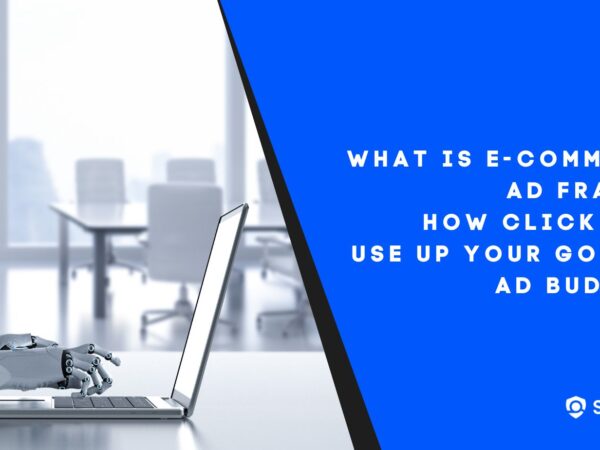 What is E-commerce Ad Fraud? How Click Bots Use up Your Google Ad Budget?