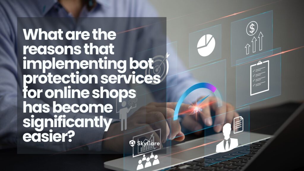 What are the reasons that implementing bot protection services for online shops has become significantly easier?